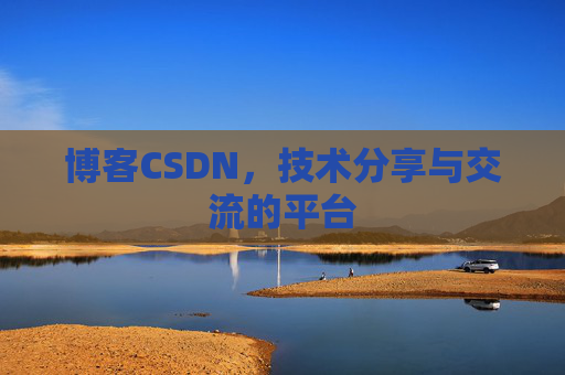 博客CSDN，技术分享与交流的平台
