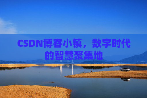 CSDN博客小镇，数字时代的智慧聚集地